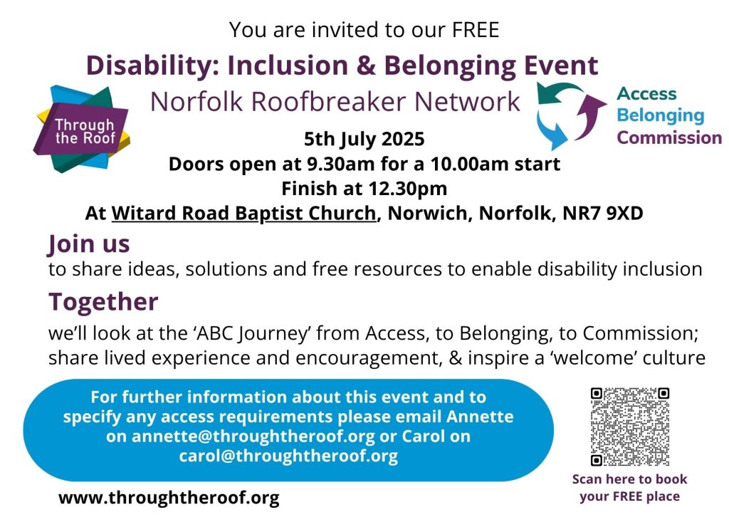 A flyer advertising an event in Norfolk for churches on Sat 5th July 2025 called 'Disability: Inclusion and Belonging' at Witard Road Baptist Church, Norwich. The flyer shows a QR Code to the Eventbrite booking site https://www.eventbrite.co.uk/e/disability-inclusion-and-belonging-with-through-the-roof-tickets-1360285012089 and the logo of Through the Roof disability charity, and their ABC of Disability Inclusion logo, with the words 'Access, Belonging, Commission'. Details in text on the flyer are also in the post itself.