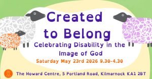 Created to Belong: Celebrating Disability in the Image of God Saturday May 23rd, 9.30am-4.30pm The Howard Centre, 5 Portland Road, Kilmarnock, KA1 2BT